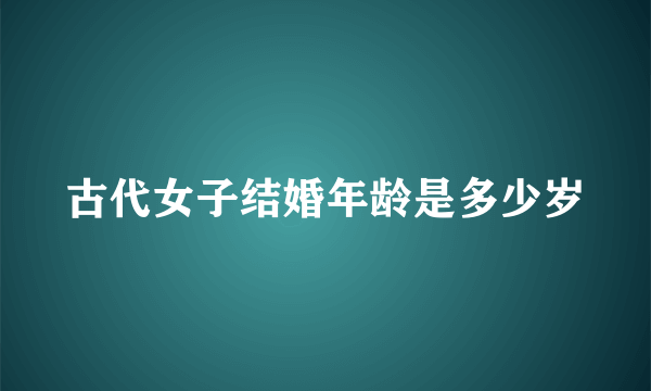 古代女子结婚年龄是多少岁