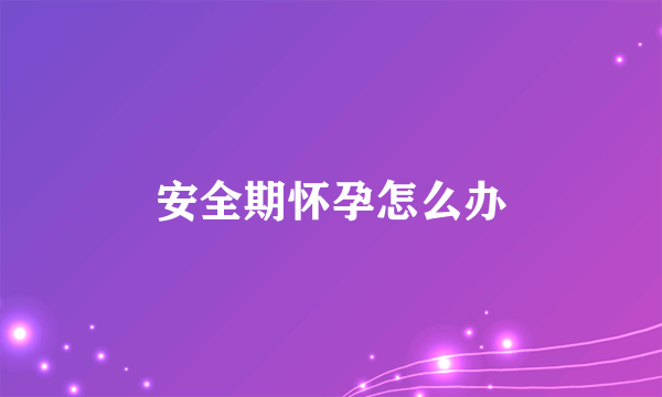 安全期怀孕怎么办