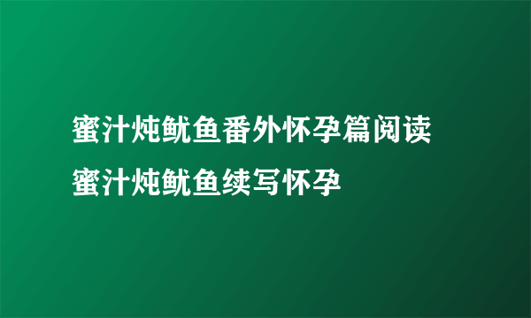 蜜汁炖鱿鱼番外怀孕篇阅读 蜜汁炖鱿鱼续写怀孕