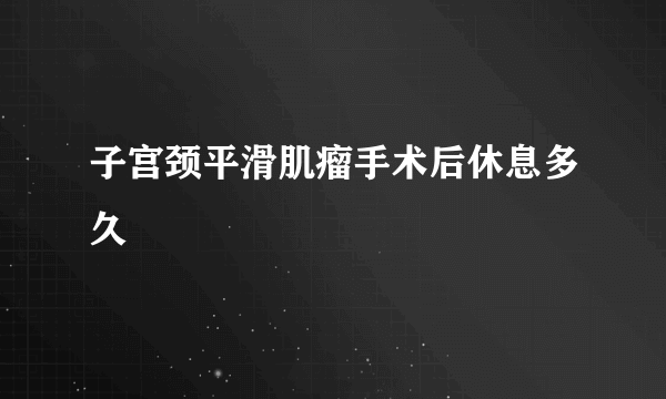 子宫颈平滑肌瘤手术后休息多久