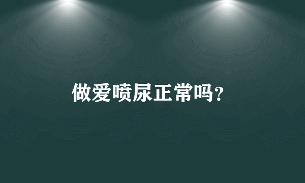 做爱喷尿正常吗？