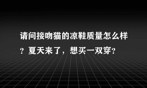 请问接吻猫的凉鞋质量怎么样？夏天来了，想买一双穿？