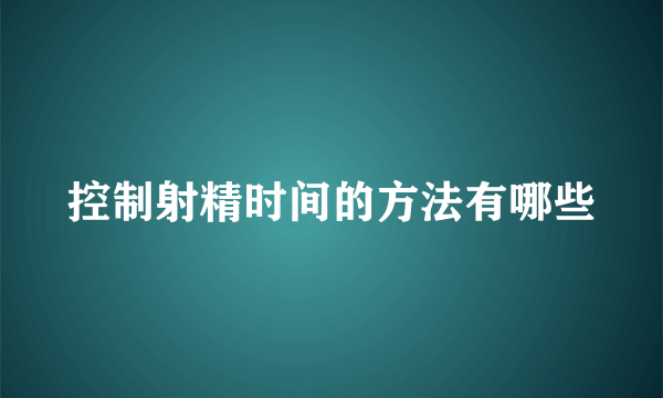 控制射精时间的方法有哪些