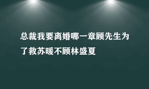 总裁我要离婚哪一章顾先生为了救苏暖不顾林盛夏