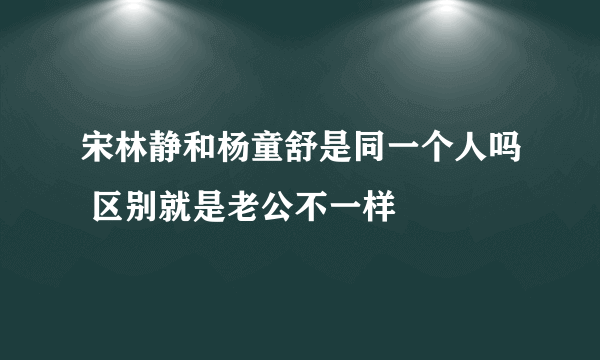 宋林静和杨童舒是同一个人吗 区别就是老公不一样