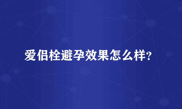 爱侣栓避孕效果怎么样？