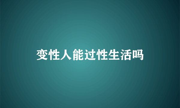 变性人能过性生活吗