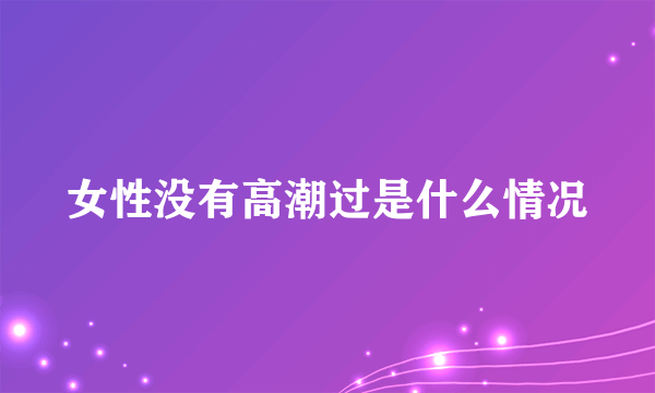 女性没有高潮过是什么情况