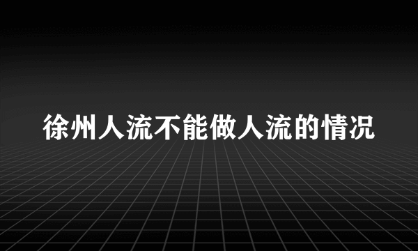 徐州人流不能做人流的情况