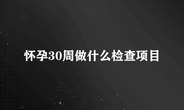 怀孕30周做什么检查项目