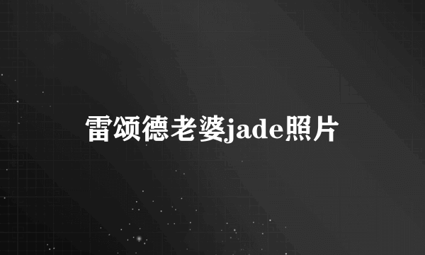 雷颂德老婆jade照片