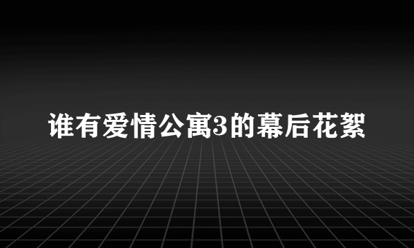 谁有爱情公寓3的幕后花絮