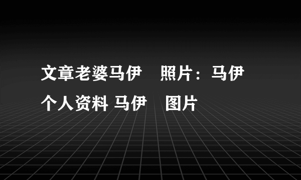 文章老婆马伊琍照片：马伊琍个人资料 马伊琍图片