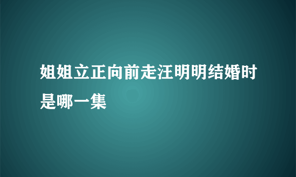 姐姐立正向前走汪明明结婚时是哪一集