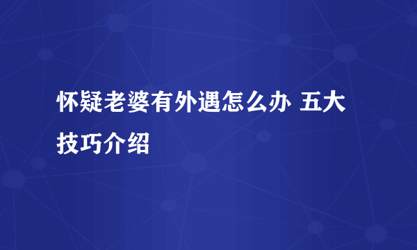 怀疑老婆有外遇怎么办 五大技巧介绍