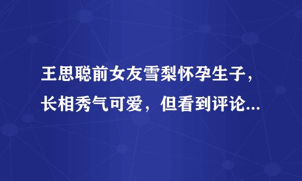 王思聪前女友雪梨怀孕生子，长相秀气可爱，但看到评论却令人寒心