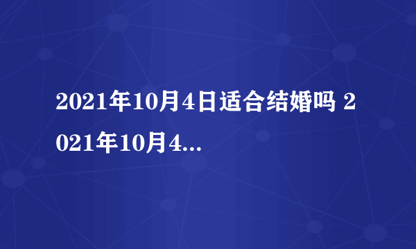 2021年10月4日适合结婚吗 2021年10月4号结婚好不好