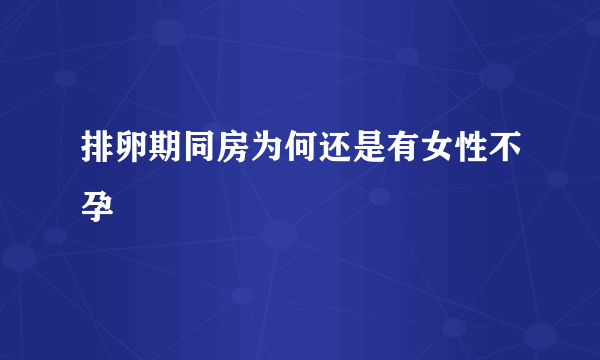 排卵期同房为何还是有女性不孕