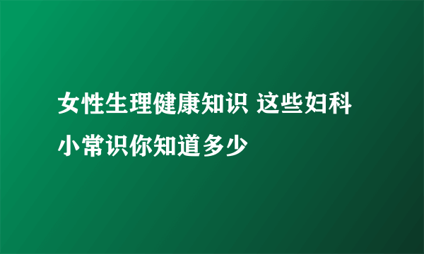 女性生理健康知识 这些妇科小常识你知道多少