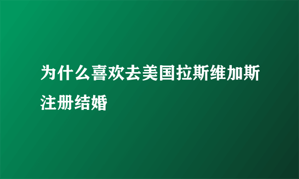 为什么喜欢去美国拉斯维加斯注册结婚