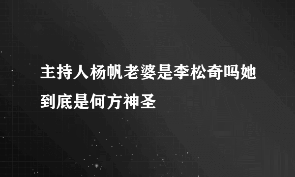 主持人杨帆老婆是李松奇吗她到底是何方神圣