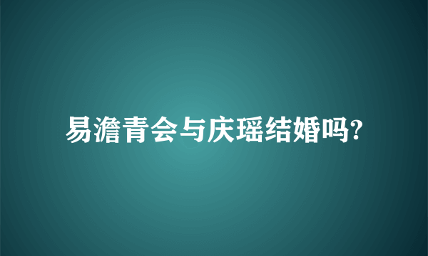 易澹青会与庆瑶结婚吗?