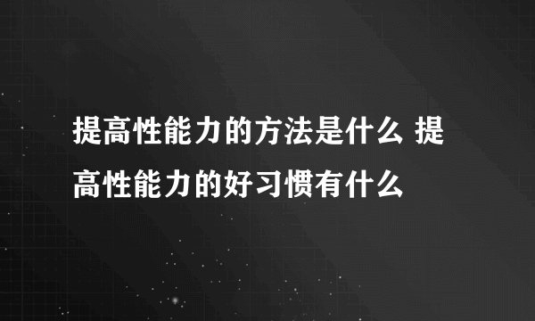 提高性能力的方法是什么 提高性能力的好习惯有什么