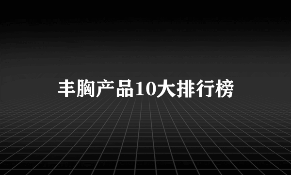 丰胸产品10大排行榜