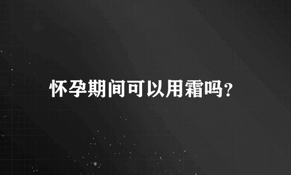 怀孕期间可以用霜吗？