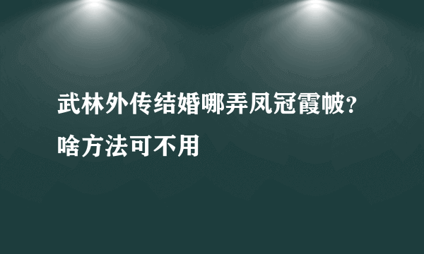 武林外传结婚哪弄凤冠霞帔？啥方法可不用