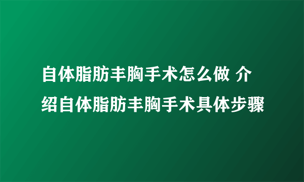 自体脂肪丰胸手术怎么做 介绍自体脂肪丰胸手术具体步骤