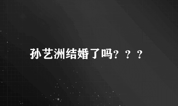 孙艺洲结婚了吗？？？