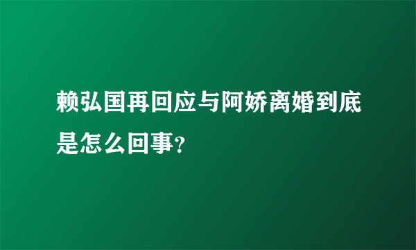 赖弘国再回应与阿娇离婚到底是怎么回事？