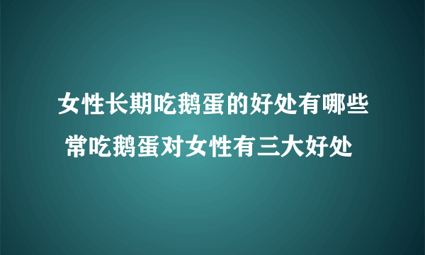 女性长期吃鹅蛋的好处有哪些 常吃鹅蛋对女性有三大好处