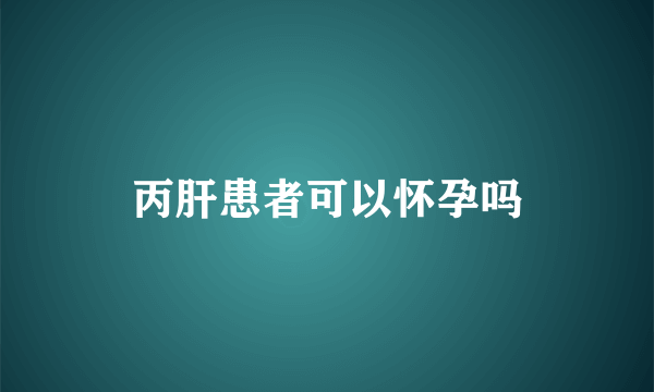 丙肝患者可以怀孕吗