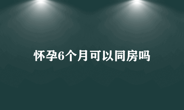 怀孕6个月可以同房吗