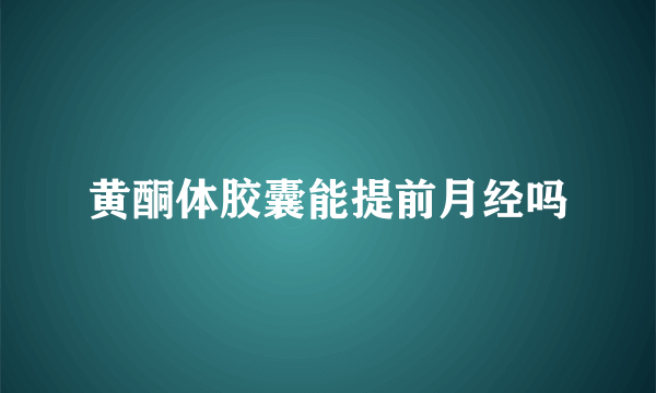 黄酮体胶囊能提前月经吗