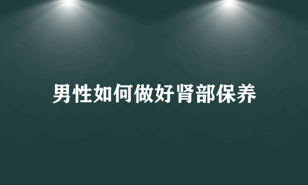 男性如何做好肾部保养