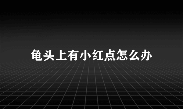 龟头上有小红点怎么办