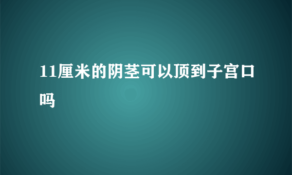 11厘米的阴茎可以顶到子宫口吗