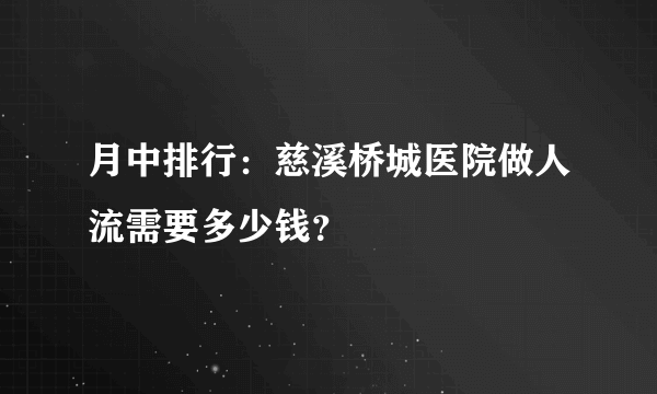 月中排行：慈溪桥城医院做人流需要多少钱？