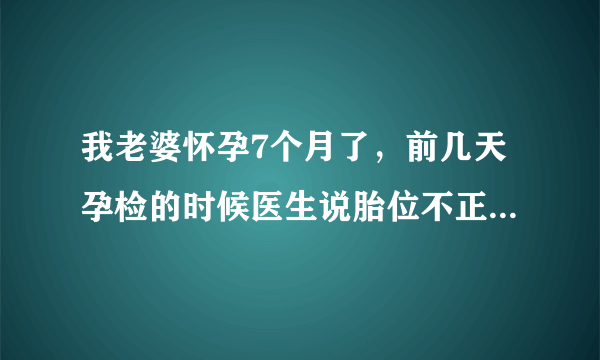 我老婆怀孕7个月了，前几天孕检的时候医生说胎位不正，让我老婆做操，但是做了两天感觉胎动比较以往频繁