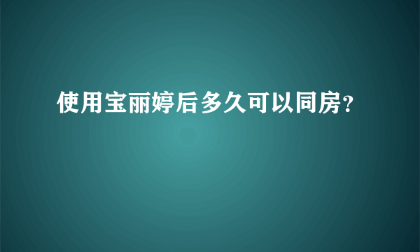 使用宝丽婷后多久可以同房？