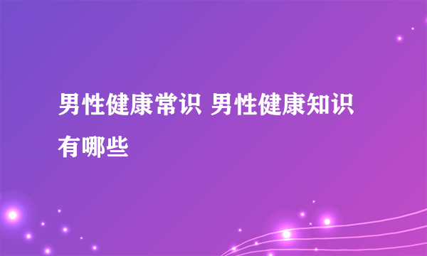 男性健康常识 男性健康知识有哪些