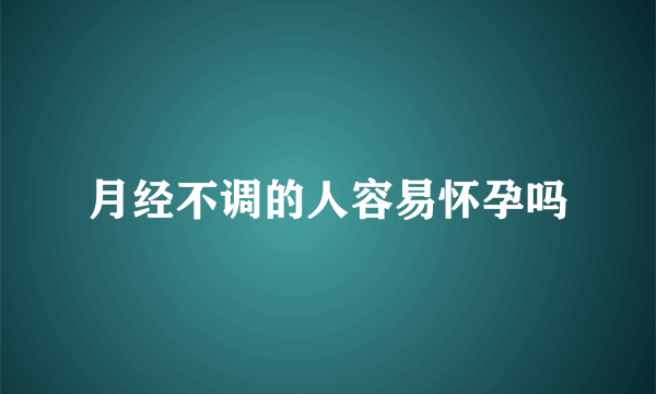 月经不调的人容易怀孕吗