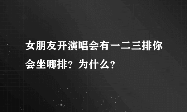 女朋友开演唱会有一二三排你会坐哪排？为什么？