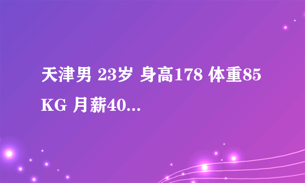 天津男 23岁 身高178 体重85KG 月薪4000找个女朋友为什么这么难？