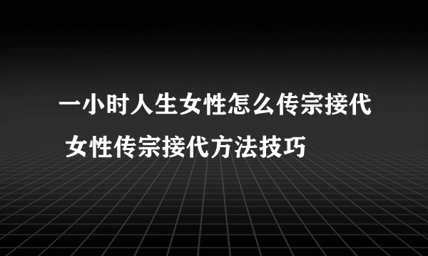 一小时人生女性怎么传宗接代 女性传宗接代方法技巧