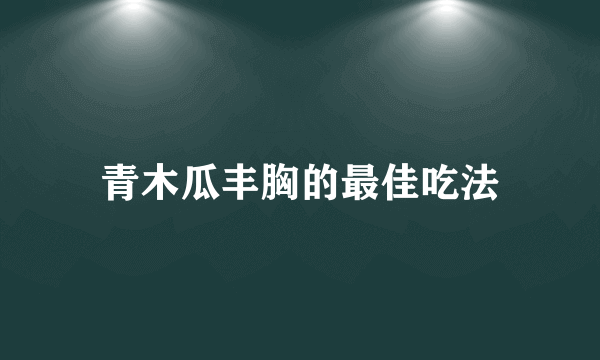 青木瓜丰胸的最佳吃法