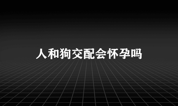 人和狗交配会怀孕吗